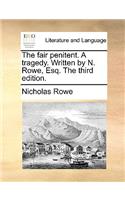 The Fair Penitent. a Tragedy. Written by N. Rowe, Esq. the Third Edition.