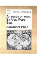 An Essay on Man. by Alex. Pope, Esq.