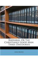 Barnabas, or the Christianly Good Man: Three Discourses(Afrikaans)