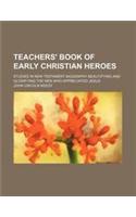 Teachers' Book of Early Christian Heroes; Studies in New Testament Biography Beautifying and Glorifying the Men Who Appreciated Jesus