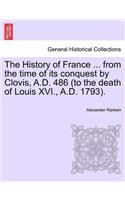 History of France ... from the time of its conquest by Clovis, A.D. 486 (to the death of Louis XVI., A.D. 1793).