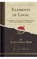 Elements of Logic: On the Basis of Lectures by William Barron, with Large Supplementary Additions (Classic Reprint)