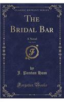 The Bridal Bar, Vol. 3 of 3: A Novel (Classic Reprint)