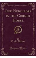 Our Neighbors in the Corner House (Classic Reprint)