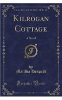 Kilrogan Cottage: A Novel (Classic Reprint)