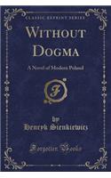 Without Dogma: A Novel of Modern Poland (Classic Reprint)(English)