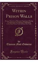 Within Prison Walls: Being a Narrative of Personal, Experience During a Confinement of Voluntary Confinement in the State Prison York Auburn, New York (Classic Reprint): Being a Narrative of Personal, Experience During a Confinement of Voluntary Confinement in the State Prison York Auburn, New York (Classic Reprint)