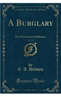 A Burglary, Vol. 1 of 3: Or, Unconscious Influence (Classic Reprint)