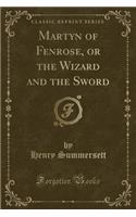 Martyn of Fenrose, or the Wizard and the Sword (Classic Reprint)