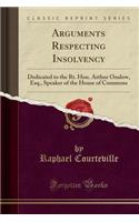 Arguments Respecting Insolvency: Dedicated to the Rt. Hon. Arthur Onslow, Esq., Speaker of the House of Commons (Classic Reprint)