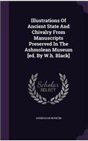 Illustrations Of Ancient State And Chivalry From Manuscripts Preserved In The Ashmolean Museum [ed. By W.h. Black]