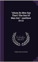 whom Do Men Say That I The Son Of Man Am--matthew 10-13