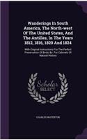 Wanderings In South America, The North-west Of The United States, And The Antilles, In The Years 1812, 1816, 1820 And 1824: With Original Instructions For The Perfect Preservation Of Birds, &c. For Cabinets Of Natural History