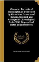 Character Portraits of Washington as Delineated by Historians, Orators and Divines, Selected and Arranged in Chronological Order with Biographical Notes and References