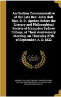 An Oration Commemorative of the Late Rev. John Holt Rice, D. D., Spoken Before the Literary and Philosophical Society of Hampden Sydney College, at Their Anniversary Meeting, on Thursday 27th of September, A. D. 1832: (English)