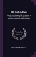 Old English Plays: Wonder of a Kingdom; Old Fortunatus, by Thomas Dekker. Bussy D'ambois; Monsieur D'olive, by George Chapman