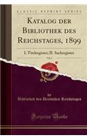 Katalog Der Bibliothek Des Reichstages, 1899, Vol. 5: I. Titelregister; II. Sachregister (Classic Reprint)