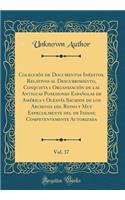 ColecciÃ³n de Documentos InÃ©ditos, Relativos Al Descubrimiento, Conquista Y OrganizaciÃ³n de Las Antiguas Posesiones EspaÃ±olas de AmÃ©rica Y OceanÃ­a Sacados de Los Archivos del Reino Y Muy Especialmente del de Indias; Competentemente Autorizada,