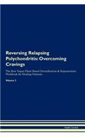 Reversing Relapsing Polychondritis: Overcoming Cravings the Raw Vegan Plant-Based Detoxification & Regeneration Workbook for Healing Patients. Volume 3