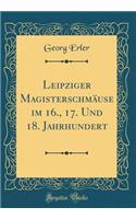 Leipziger Magisterschmäuse Im 16., 17. Und 18. Jahrhundert (Classic Reprint)