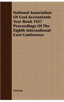 National Association of Cost Accountants Year Book 1927 Proceedings of the Eighth International Cost Conference