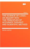 The Science of Logic; An Inquiry Into the Principles of Accurate Thought and Scientific Method Volume 1