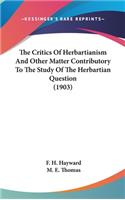 The Critics Of Herbartianism And Other Matter Contributory To The Study Of The Herbartian Question (1903)