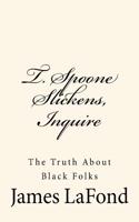T. Spoone Slickens, Inquire: The Truth about Black Folks
