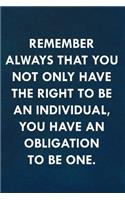 Remember always that you not only have the right to be an individual, you have an obligation to be one.
