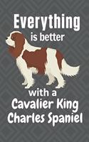 Everything is better with a Cavalier King Charles Spaniel: For Cavalier King Charles Spaniel Dog Fans