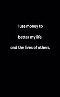 I use money to better my life and the lives of others.
