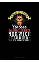 Always Be Yourself Unless You Can Be A Norwich Terrier Then Be A Norwich Terrier