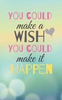You Could make a Wish You Could make it HAPPEN