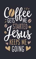 Coffee Gets Me Started Jesus Keeps Me Going