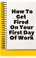 How To Get Fired On Your First Day Of Work fun A beautiful: Lined Notebook / Journal Gift,, 120 Pages, 6 x 9 inches, Personal Diary, Personalized Journal, Customized Journal, The Diary of, First names, Diary 