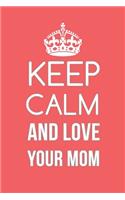 Keep Calm And Love Your Mom Notebook