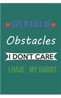 Life Is Full of Obstacles Idon't Care I Have My Rabbit