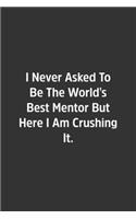 I Never Asked To Be The World's Best Mentor But Here I Am Crushing It.