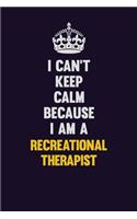 I Can't Keep Calm Because I Am A Recreational therapist: Motivational and inspirational career blank lined gift notebook with matte finish
