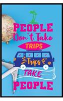 People Dont Take Trips Trips Take People