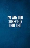 I'm Way Too Sober For That Sh*t