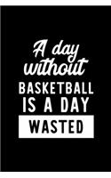 A Day Without Basketball Is A Day Wasted: Notebook for Basketball Lover - Great Christmas & Birthday Gift Idea for Basketball Fan - Basketball Journal - Basketball Fan Diary - 100 pages 6x9 