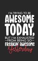 I'm Trying To Be Awesome Today, But I'm Exhausted From Being So Freakin' Awesome Yesterday