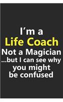 I'm a Life Coach Not A Magician But I Can See Why You Might Be Confused: Funny Business Inspiration Motivation Job Career Notebook Journal Lined Wide Ruled Paper Stylish Diary Planner 6x9 Inches 120 Pages Gift