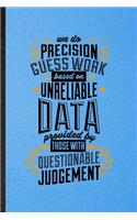 We Do Precision Guess Work Based on Unreliable Data Provided by Those with Questionable Judgment: Lined Notebook Economist Data Analyst. Journal For Financial Business Analysis. Student Teacher School Writing