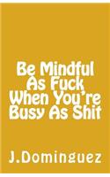 Being Mindful As F*** When You're Busy As S***