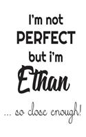 I'm Not Perfect But I'm Ethan... So Close Enough!: Funny Personalized Gift Notebook For Boys