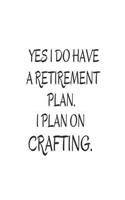 Yes I Do Have a Retirement Plan. I Plan on Crafting.: 6x9 Notebook, Ruled, Funny Crafting Journal, Hobby, Retirement Planner, Organizer, Gag Notebook