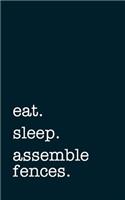 Eat. Sleep. Assemble Fences. - Lined Notebook