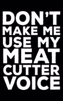 Don't Make Me Use My Meat Cutter Voice: 6x9 Notebook, Ruled, Funny Writing Notebook, Journal for Work, Daily Diary, Planner, Organizer for Meat Cutters, Butchers